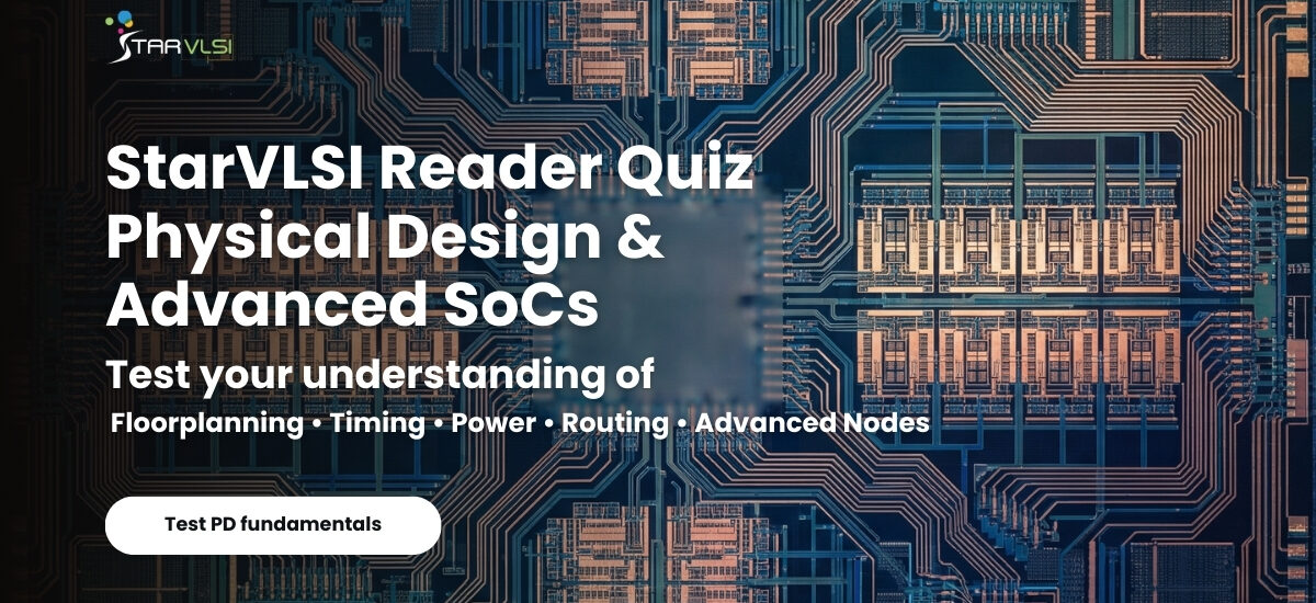 Test PD fundamentals StarVLSI Reader Quiz Physical Design & Advanced SoCs Test your understanding of Floorplanning • Timing • Power • Routing • Advanced Nodes
